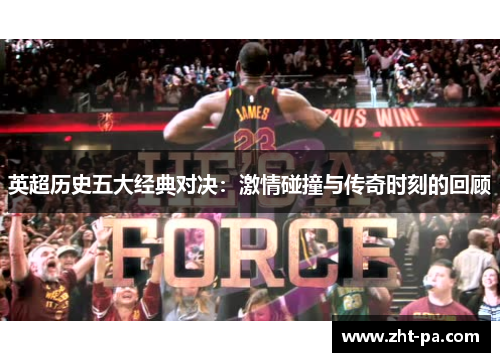 英超历史五大经典对决：激情碰撞与传奇时刻的回顾