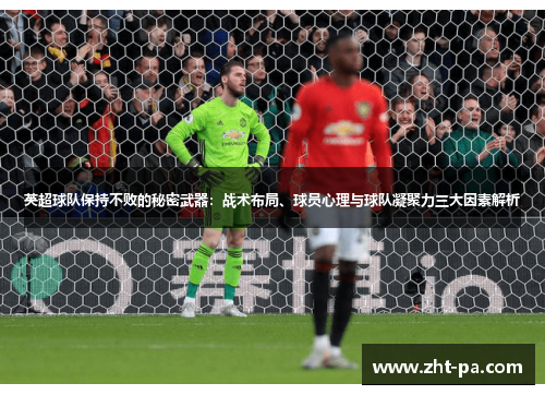 英超球队保持不败的秘密武器：战术布局、球员心理与球队凝聚力三大因素解析