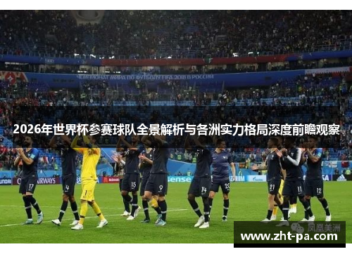 2026年世界杯参赛球队全景解析与各洲实力格局深度前瞻观察 2026年世界杯参赛球队全景解析与各洲实力格局深度前瞻观察