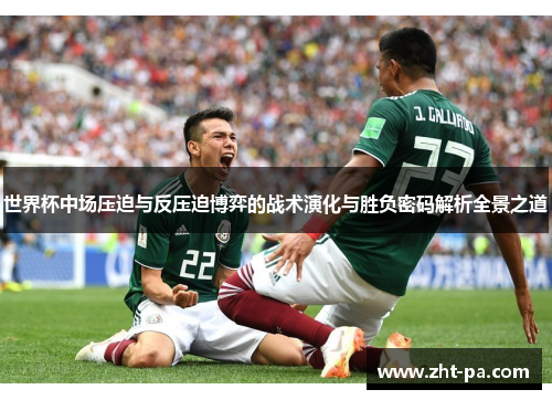 世界杯中场压迫与反压迫博弈的战术演化与胜负密码解析全景之道 世界杯中场压迫与反压迫博弈的战术演化与胜负密码解析全景之道