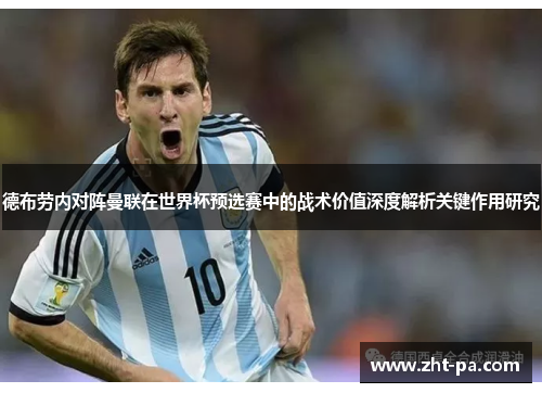 德布劳内对阵曼联在世界杯预选赛中的战术价值深度解析关键作用研究 德布劳内对阵曼联在世界杯预选赛中的战术价值深度解析关键作用研究