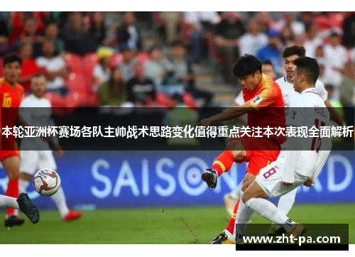 本轮亚洲杯赛场各队主帅战术思路变化值得重点关注本次表现全面解析