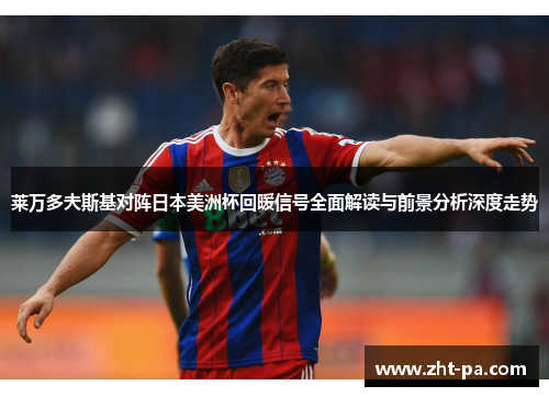 莱万多夫斯基对阵日本美洲杯回暖信号全面解读与前景分析深度走势