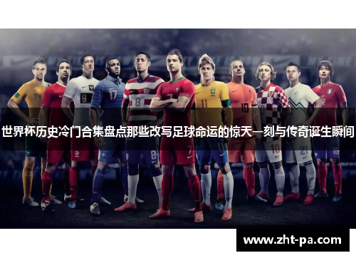 世界杯历史冷门合集盘点那些改写足球命运的惊天一刻与传奇诞生瞬间