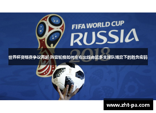 世界杯资格赛争议再起 阵容轮换如何左右出线命运多支球队博弈下的胜负密码