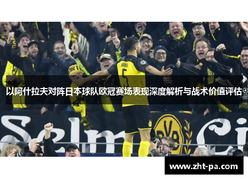 以阿什拉夫对阵日本球队欧冠赛场表现深度解析与战术价值评估