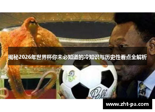 揭秘2026年世界杯你未必知道的冷知识与历史性看点全解析