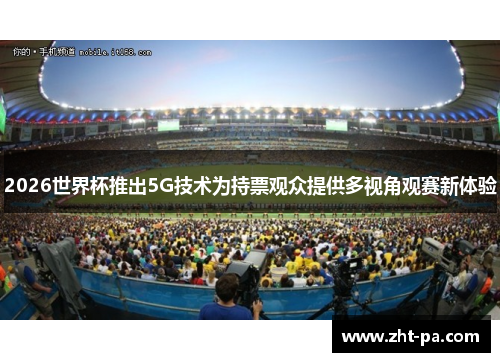 2026世界杯推出5G技术为持票观众提供多视角观赛新体验
