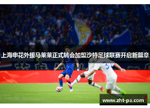 上海申花外援马莱莱正式转会加盟沙特足球联赛开启新篇章 上海申花外援马莱莱正式转会加盟沙特足球联赛开启新篇章