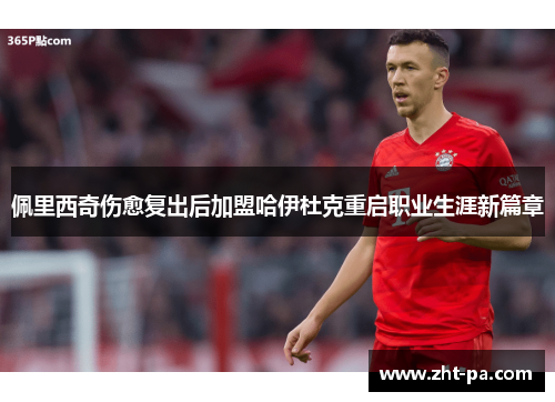 佩里西奇伤愈复出后加盟哈伊杜克重启职业生涯新篇章