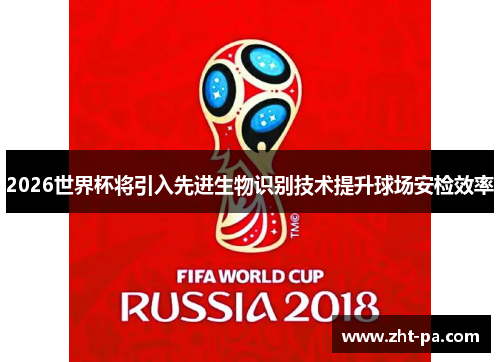 2026世界杯将引入先进生物识别技术提升球场安检效率 2026世界杯将引入先进生物识别技术提升球场安检效率