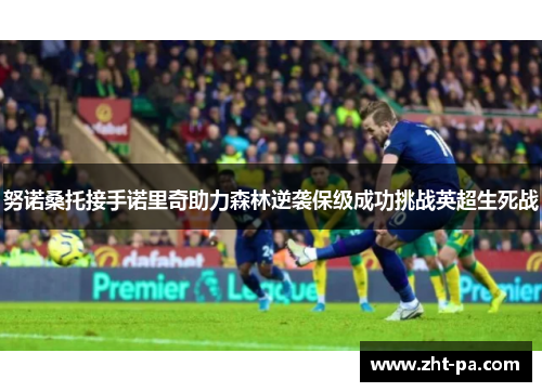 努诺桑托接手诺里奇助力森林逆袭保级成功挑战英超生死战 努诺桑托接手诺里奇助力森林逆袭保级成功挑战英超生死战