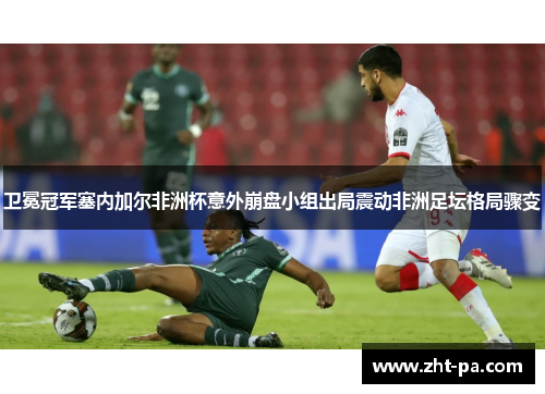 卫冕冠军塞内加尔非洲杯意外崩盘小组出局震动非洲足坛格局骤变 卫冕冠军塞内加尔非洲杯意外崩盘小组出局震动非洲足坛格局骤变