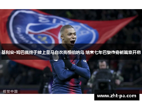 基利安·姆巴佩终于披上皇马白衣亮相伯纳乌 结束七年巴黎传奇新篇章开启 基利安·姆巴佩终于披上皇马白衣亮相伯纳乌 结束七年巴黎传奇新篇章开启