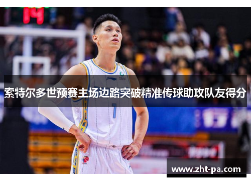 索特尔多世预赛主场边路突破精准传球助攻队友得分 索特尔多世预赛主场边路突破精准传球助攻队友得分